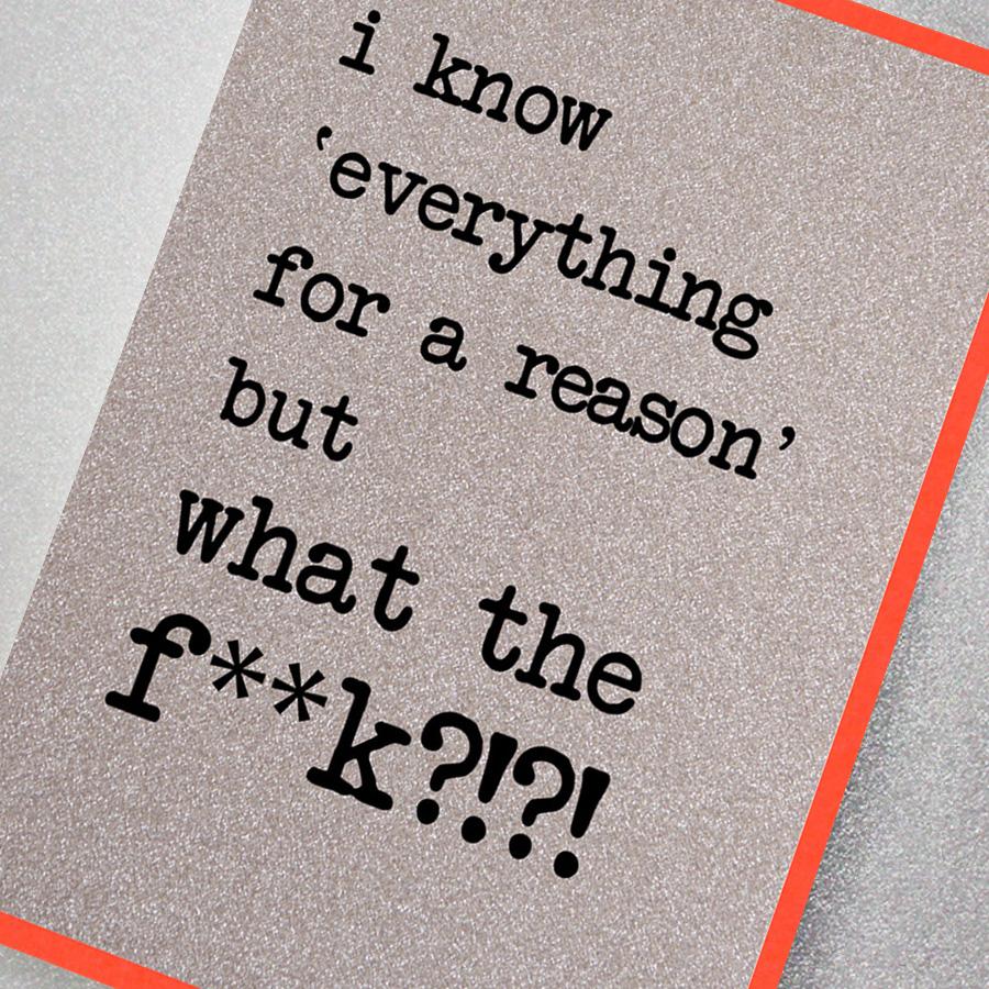 I know 'everything for a reason' but what the fuck?!?! glitter greeting card